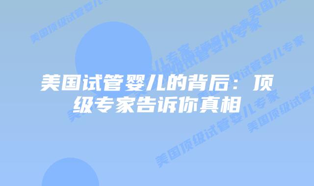 美国试管婴儿的背后：顶级专家告诉你真相