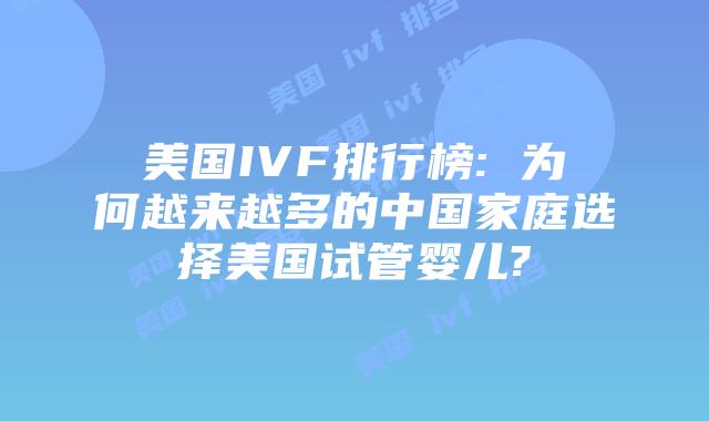 美国IVF排行榜: 为何越来越多的中国家庭选择美国试管婴儿?