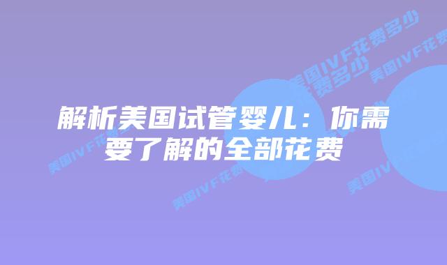 解析美国试管婴儿：你需要了解的全部花费