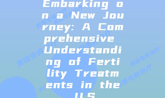 Embarking on a New Journey: A Comprehensive Understanding of Fertility Treatments in the U.S.