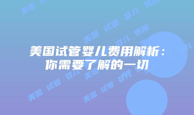 美国试管婴儿费用解析：你需要了解的一切