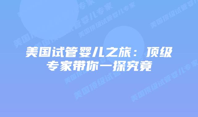 美国试管婴儿之旅：顶级专家带你一探究竟