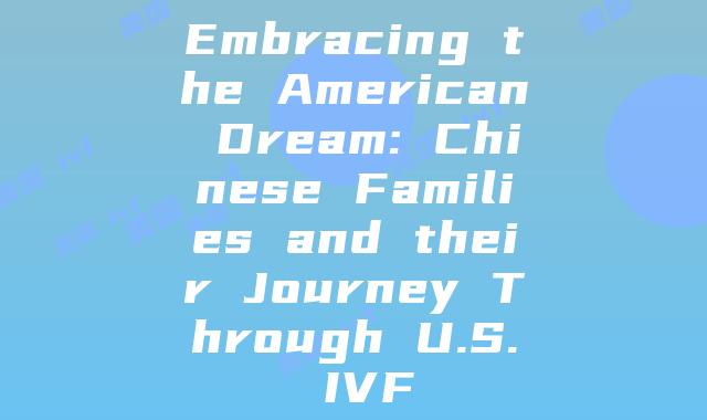 Embracing the American Dream: Chinese Families and their Journey Through U.S. IVF