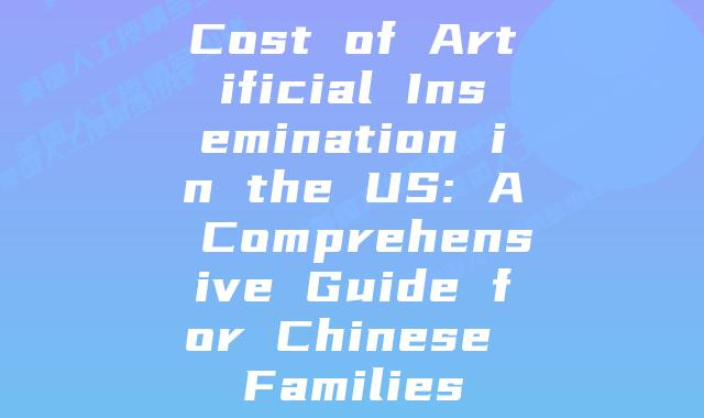 Cost of Artificial Insemination in the US: A Comprehensive Guide for Chinese Families
