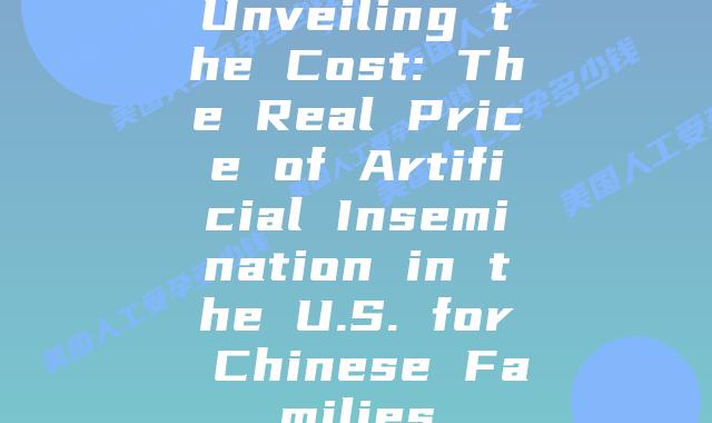 Unveiling the Cost: The Real Price of Artificial Insemination in the U.S. for Chinese Families