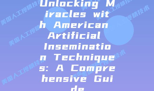Unlocking Miracles with American Artificial Insemination Techniques: A Comprehensive Guide