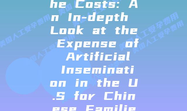 Unveiling the Costs: An In-depth Look at the Expense of Artificial Insemination in the U.S for Chinese Families