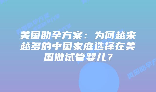 美国助孕方案:为何越来越多的中国家庭选择在美国做试管婴儿?