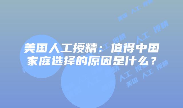 美国人工授精：值得中国家庭选择的原因是什么？