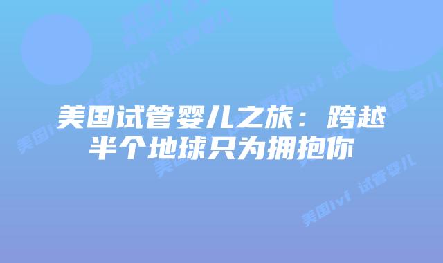 美国试管婴儿之旅：跨越半个地球只为拥抱你