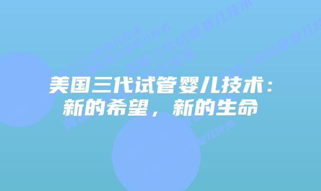 美国三代试管婴儿技术:新的希望,新的生命