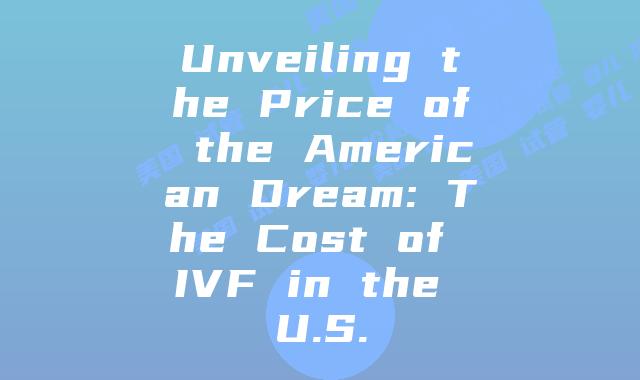 Unveiling the Price of the American Dream: The Cost of IVF in the U.S.