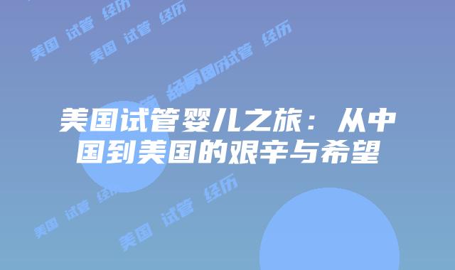 美国试管婴儿之旅：从中国到美国的艰辛与希望