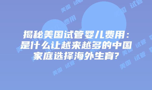 揭秘美国试管婴儿费用：是什么让越来越多的中国家庭选择海外生育?