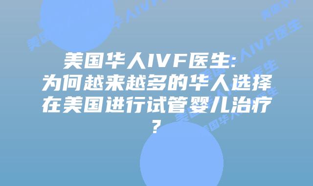 美国华人IVF医生: 为何越来越多的华人选择在美国进行试管婴儿治疗?