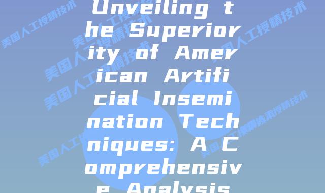 Unveiling the Superiority of American Artificial Insemination Techniques: A Comprehensive Analysis