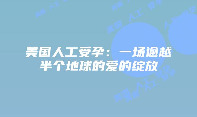 美国人工受孕：一场逾越半个地球的爱的绽放