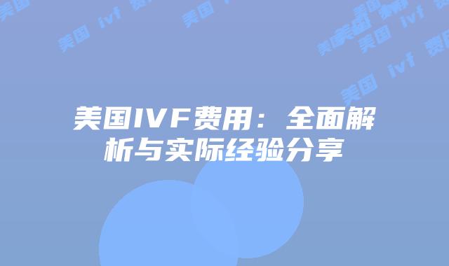 美国IVF费用：全面解析与实际经验分享