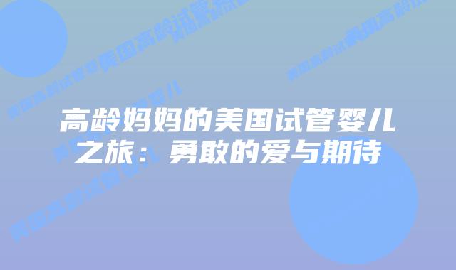 高龄妈妈的美国试管婴儿之旅:勇敢的爱与期待