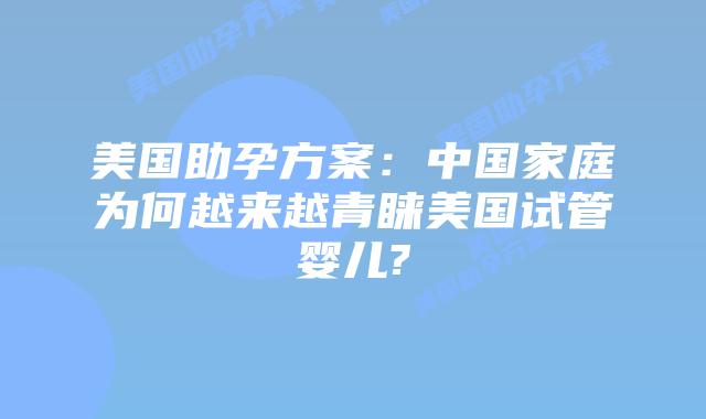 美国助孕方案：中国家庭为何越来越青睐美国试管婴儿?