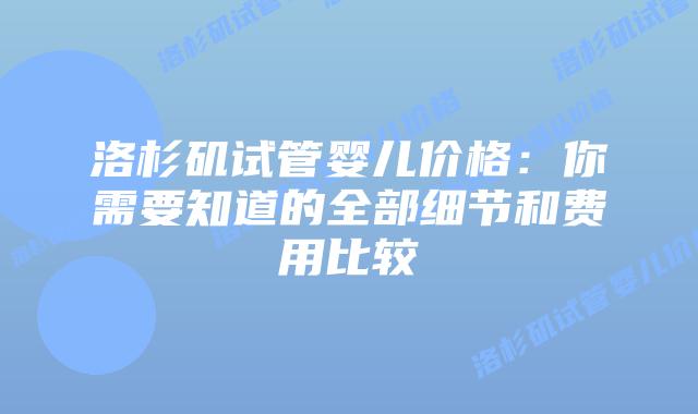 洛杉矶试管婴儿价格：你需要知道的全部细节和费用比较