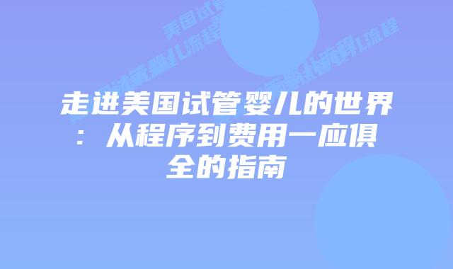 走进美国试管婴儿的世界: 从程序到费用一应俱全的指南