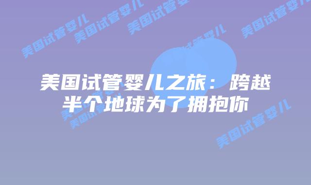 美国试管婴儿之旅：跨越半个地球为了拥抱你