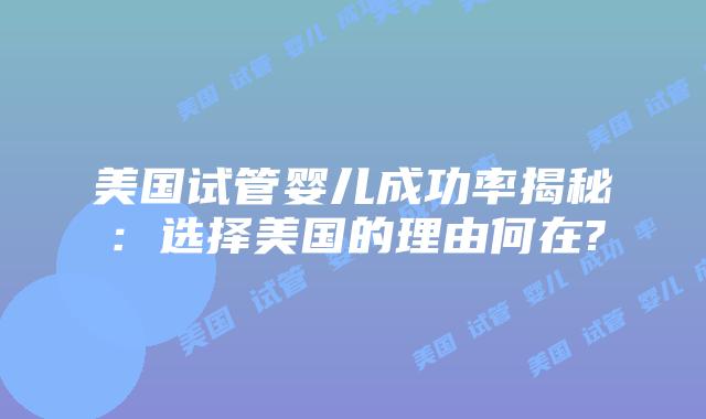 美国试管婴儿成功率揭秘：选择美国的理由何在?