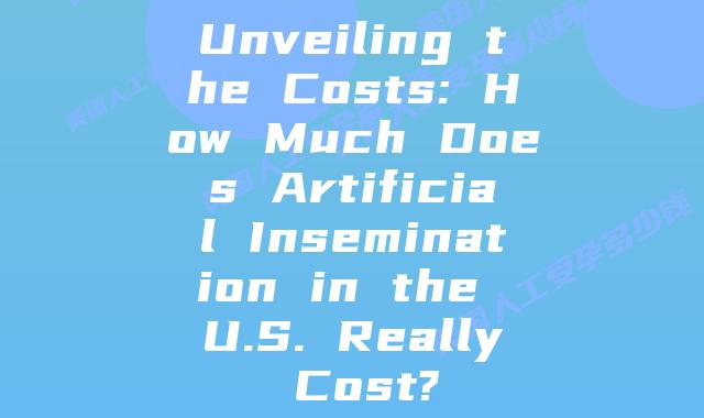 Unveiling the Costs: How Much Does Artificial Insemination in the U.S. Really Cost?
