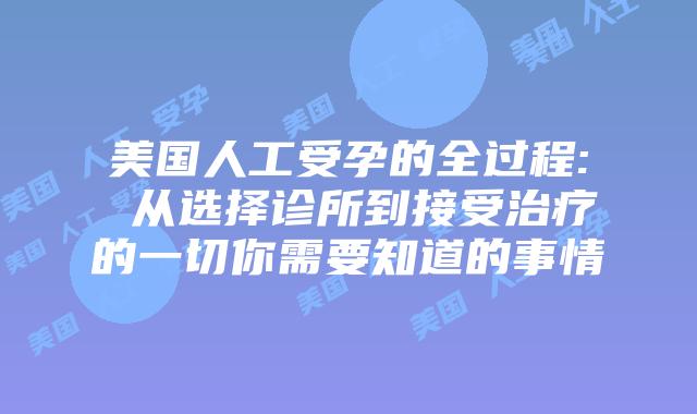 美国人工受孕的全过程: 从选择诊所到接受治疗的一切你需要知道的事情