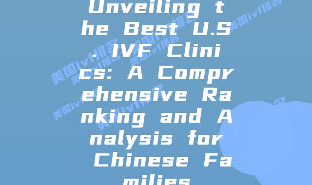 Unveiling the Best U.S. IVF Clinics: A Comprehensive Ranking and Analysis for Chinese Families