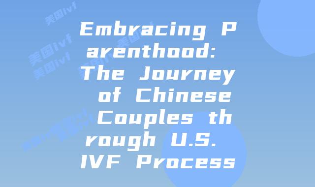 Embracing Parenthood: The Journey of Chinese Couples through U.S. IVF Process