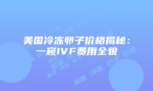 美国冷冻卵子价格揭秘：一窥IVF费用全貌
