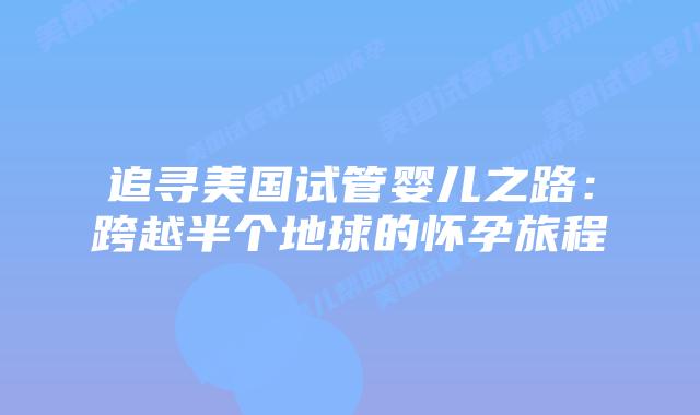 追寻美国试管婴儿之路：跨越半个地球的怀孕旅程