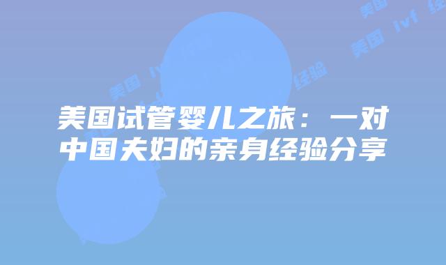 美国试管婴儿之旅：一对中国夫妇的亲身经验分享