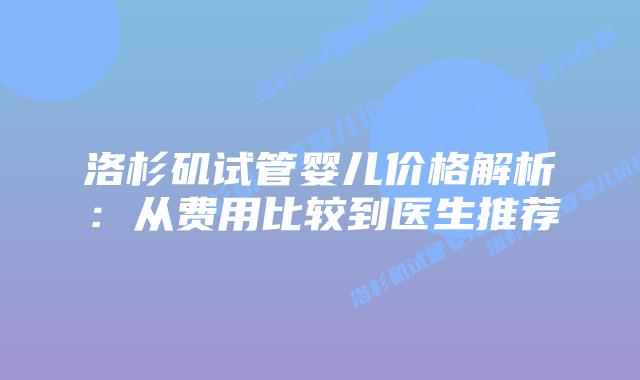洛杉矶试管婴儿价格解析：从费用比较到医生推荐