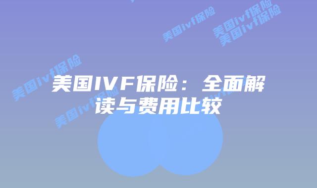 美国IVF保险：全面解读与费用比较