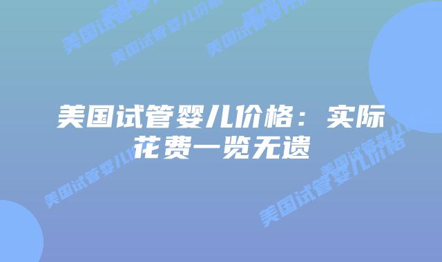 美国试管婴儿价格：实际花费一览无遗