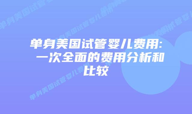 单身美国试管婴儿费用: 一次全面的费用分析和比较