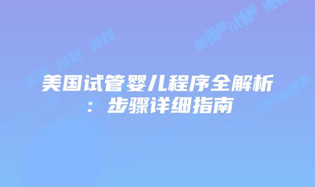 美国试管婴儿程序全解析：步骤详细指南