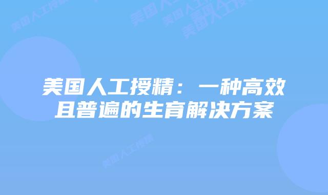 美国人工授精：一种高效且普遍的生育解决方案