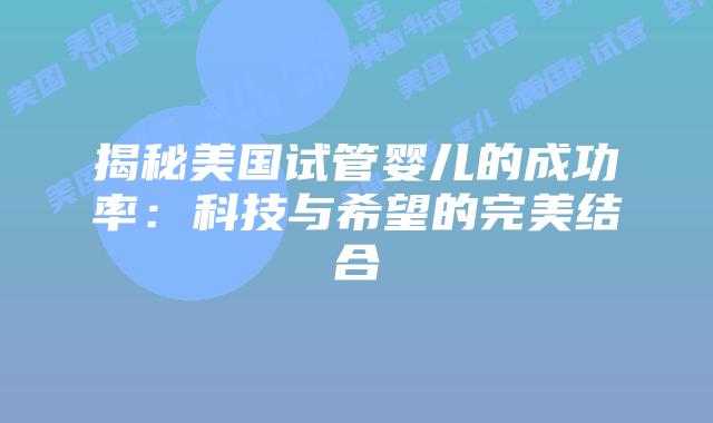 揭秘美国试管婴儿的成功率：科技与希望的完美结合