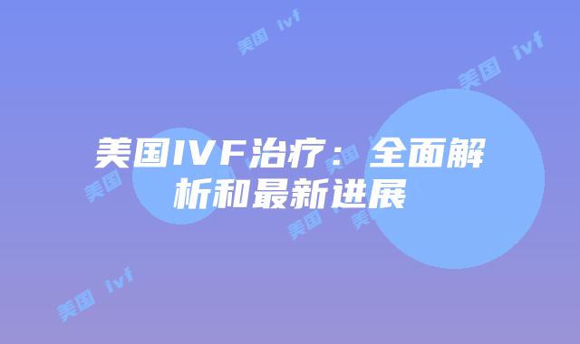 美国IVF治疗：全面解析和最新进展