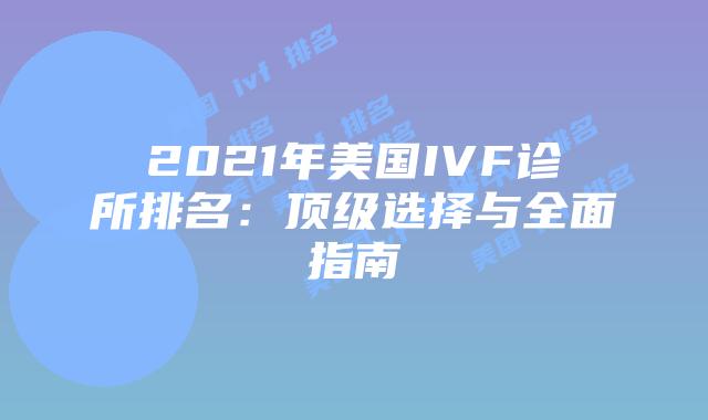 2021年美国IVF诊所排名：顶级选择与全面指南