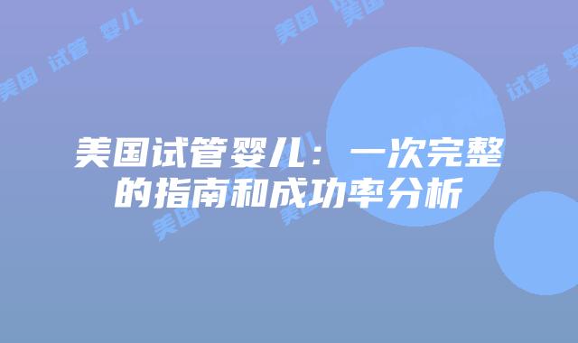 美国试管婴儿：一次完整的指南和成功率分析