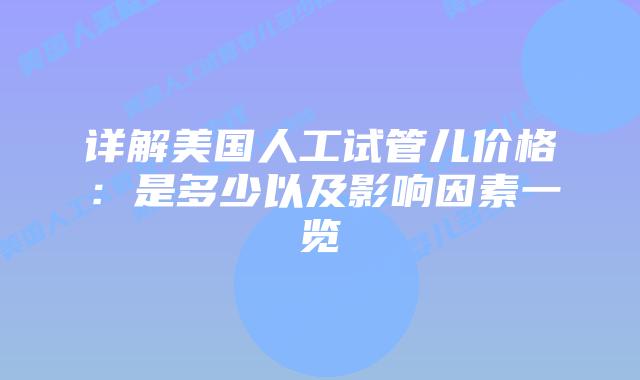 详解美国人工试管儿价格：是多少以及影响因素一览
