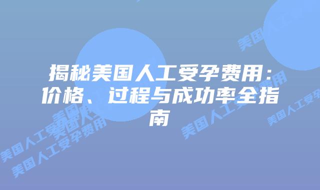 揭秘美国人工受孕费用：价格、过程与成功率全指南