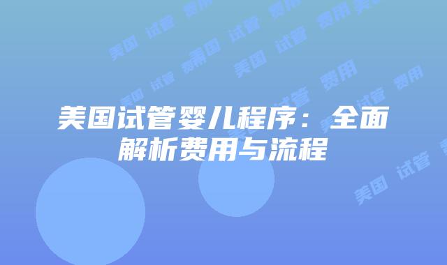 美国试管婴儿程序：全面解析费用与流程