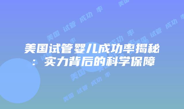 美国试管婴儿成功率揭秘：实力背后的科学保障
