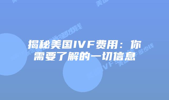 揭秘美国IVF费用:你需要了解的一切信息